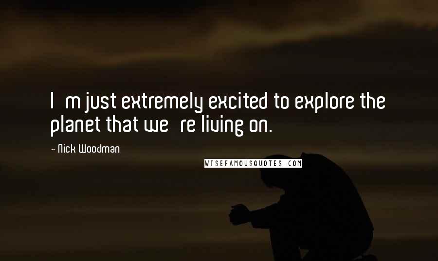 Nick Woodman Quotes: I'm just extremely excited to explore the planet that we're living on.