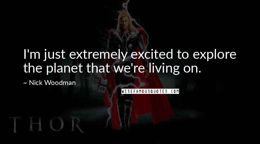 Nick Woodman Quotes: I'm just extremely excited to explore the planet that we're living on.