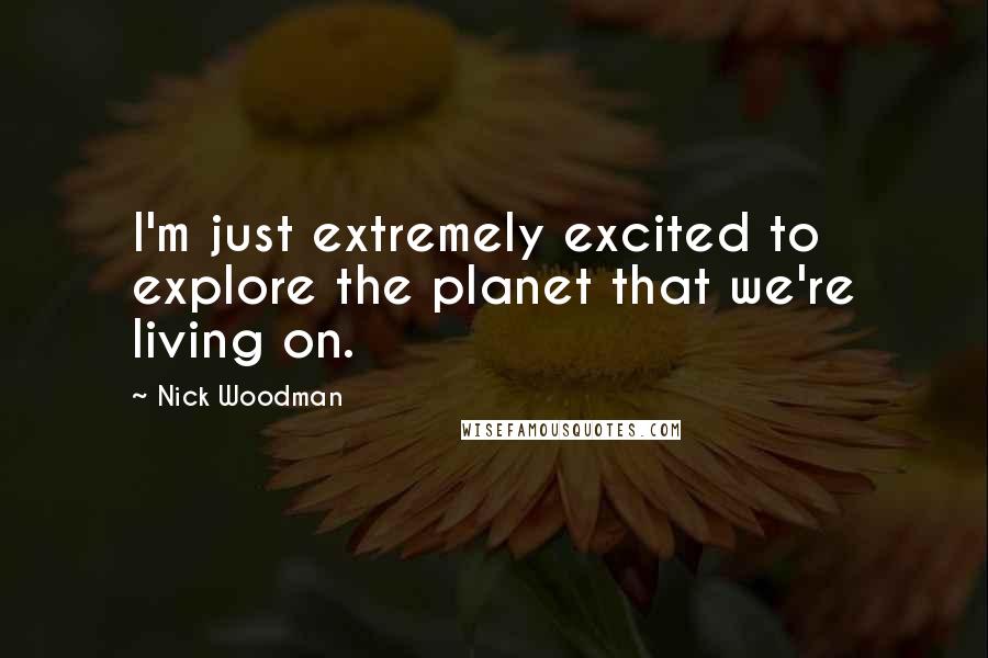 Nick Woodman Quotes: I'm just extremely excited to explore the planet that we're living on.
