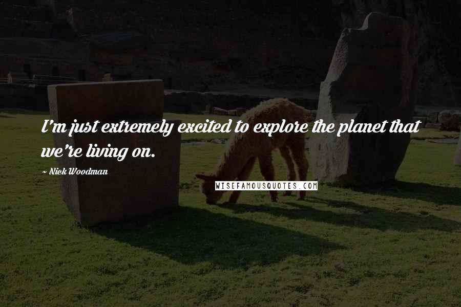 Nick Woodman Quotes: I'm just extremely excited to explore the planet that we're living on.