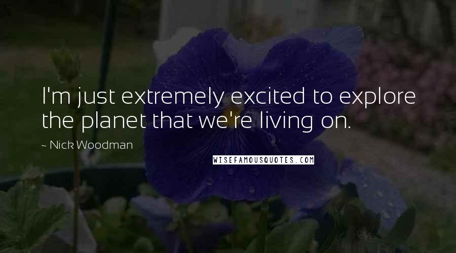 Nick Woodman Quotes: I'm just extremely excited to explore the planet that we're living on.