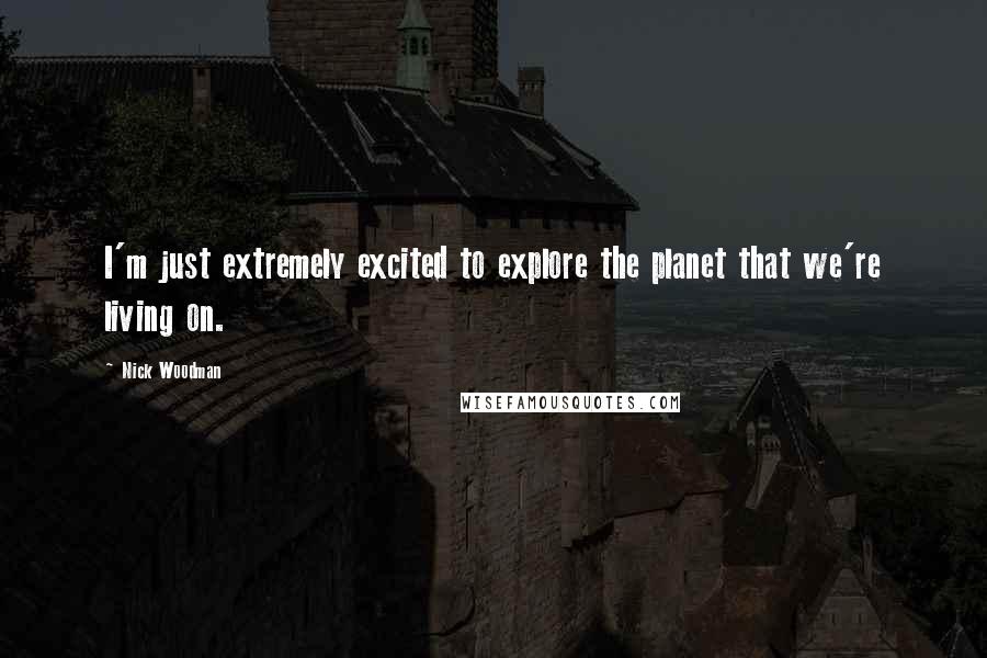Nick Woodman Quotes: I'm just extremely excited to explore the planet that we're living on.