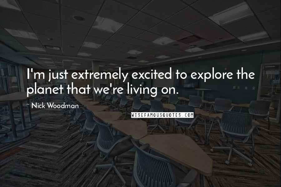 Nick Woodman Quotes: I'm just extremely excited to explore the planet that we're living on.