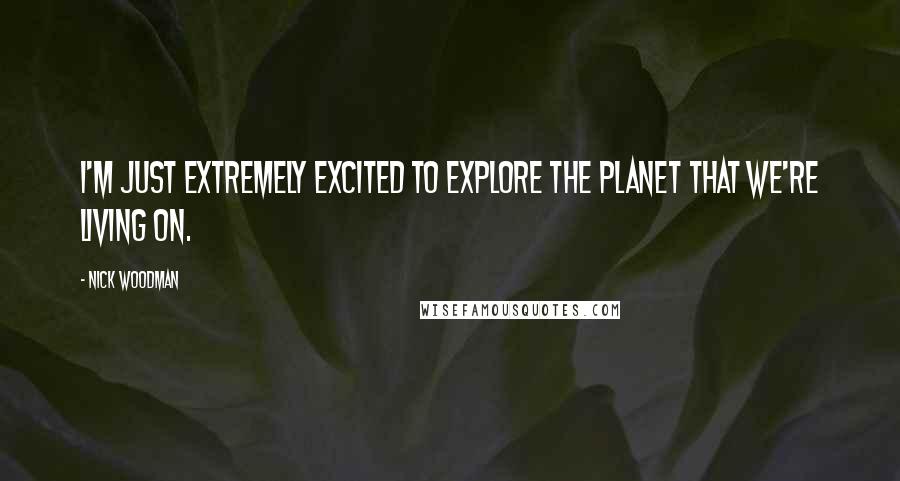 Nick Woodman Quotes: I'm just extremely excited to explore the planet that we're living on.