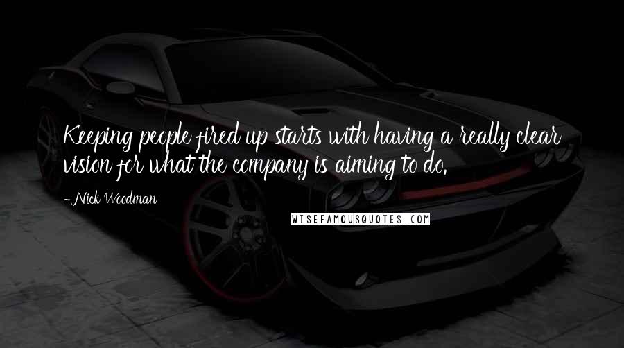 Nick Woodman Quotes: Keeping people fired up starts with having a really clear vision for what the company is aiming to do.