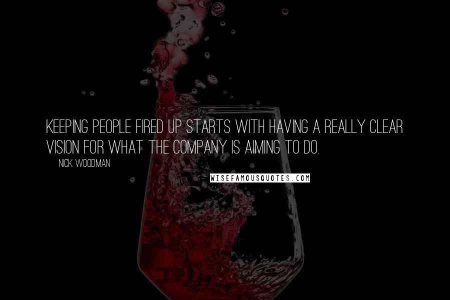Nick Woodman Quotes: Keeping people fired up starts with having a really clear vision for what the company is aiming to do.