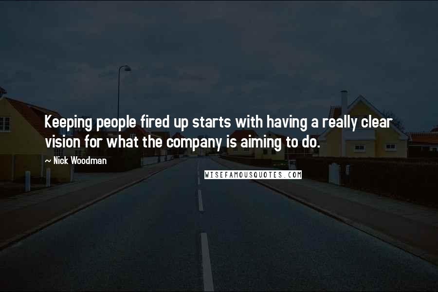 Nick Woodman Quotes: Keeping people fired up starts with having a really clear vision for what the company is aiming to do.