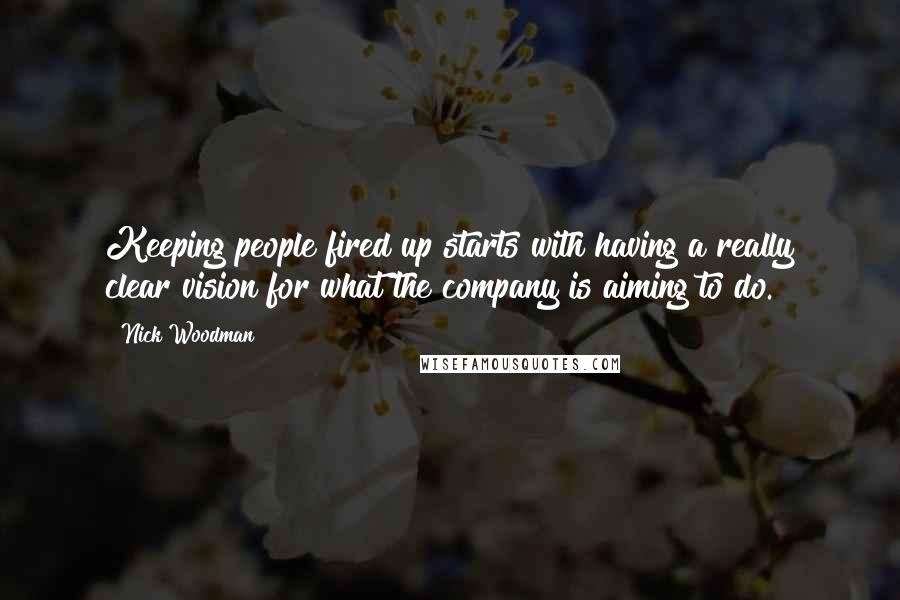 Nick Woodman Quotes: Keeping people fired up starts with having a really clear vision for what the company is aiming to do.