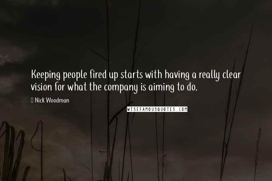 Nick Woodman Quotes: Keeping people fired up starts with having a really clear vision for what the company is aiming to do.