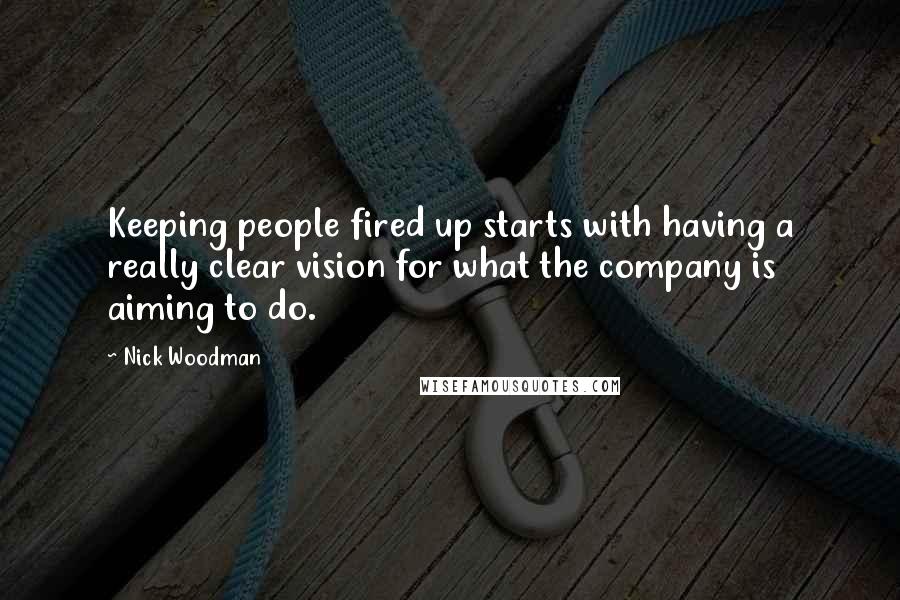 Nick Woodman Quotes: Keeping people fired up starts with having a really clear vision for what the company is aiming to do.