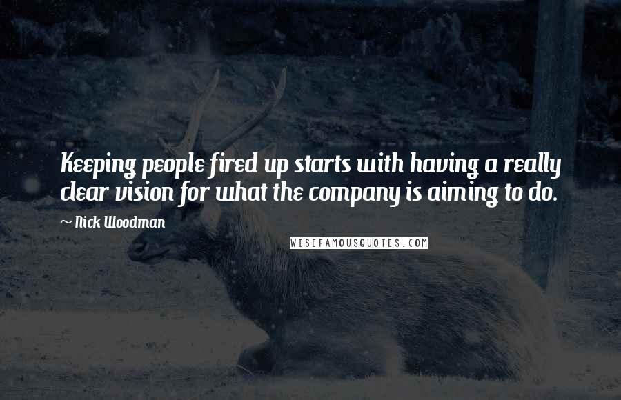 Nick Woodman Quotes: Keeping people fired up starts with having a really clear vision for what the company is aiming to do.
