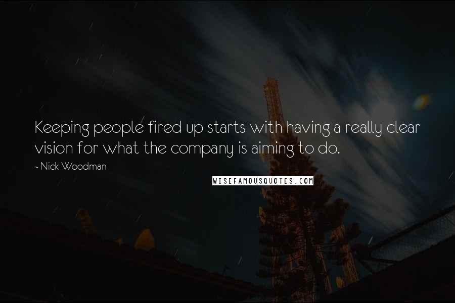 Nick Woodman Quotes: Keeping people fired up starts with having a really clear vision for what the company is aiming to do.