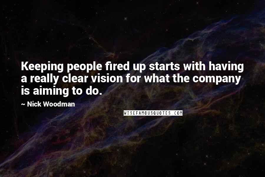 Nick Woodman Quotes: Keeping people fired up starts with having a really clear vision for what the company is aiming to do.