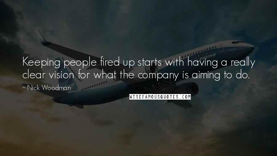 Nick Woodman Quotes: Keeping people fired up starts with having a really clear vision for what the company is aiming to do.