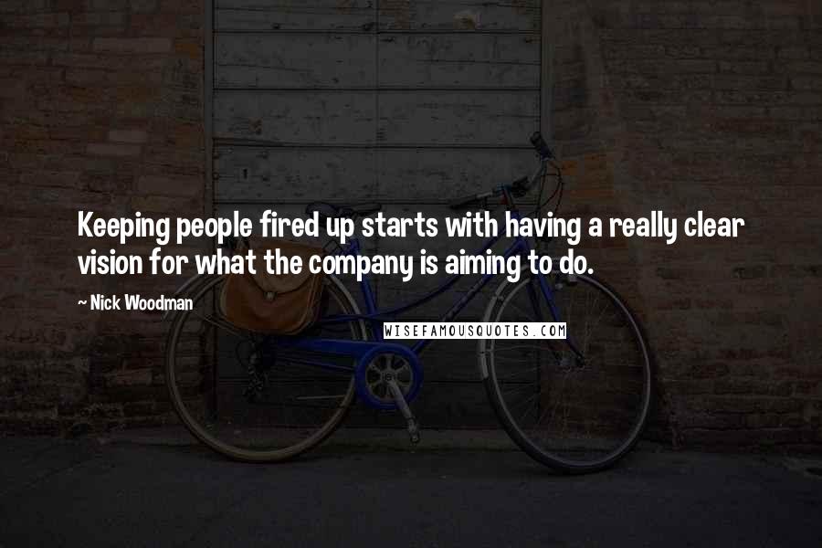 Nick Woodman Quotes: Keeping people fired up starts with having a really clear vision for what the company is aiming to do.