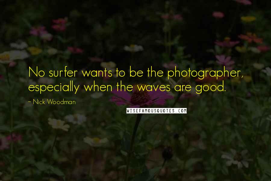 Nick Woodman Quotes: No surfer wants to be the photographer, especially when the waves are good.