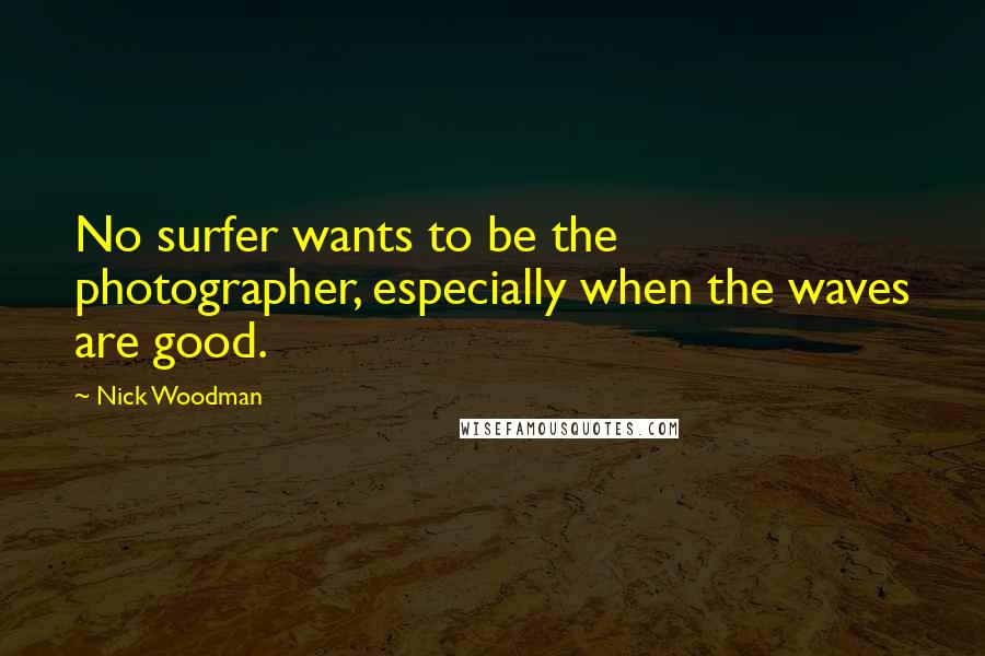 Nick Woodman Quotes: No surfer wants to be the photographer, especially when the waves are good.