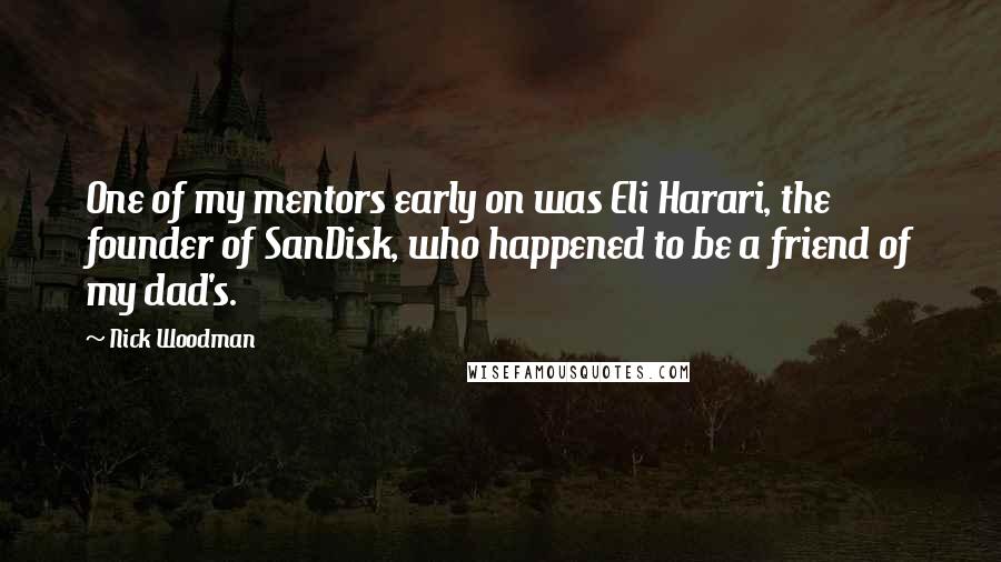 Nick Woodman Quotes: One of my mentors early on was Eli Harari, the founder of SanDisk, who happened to be a friend of my dad's.