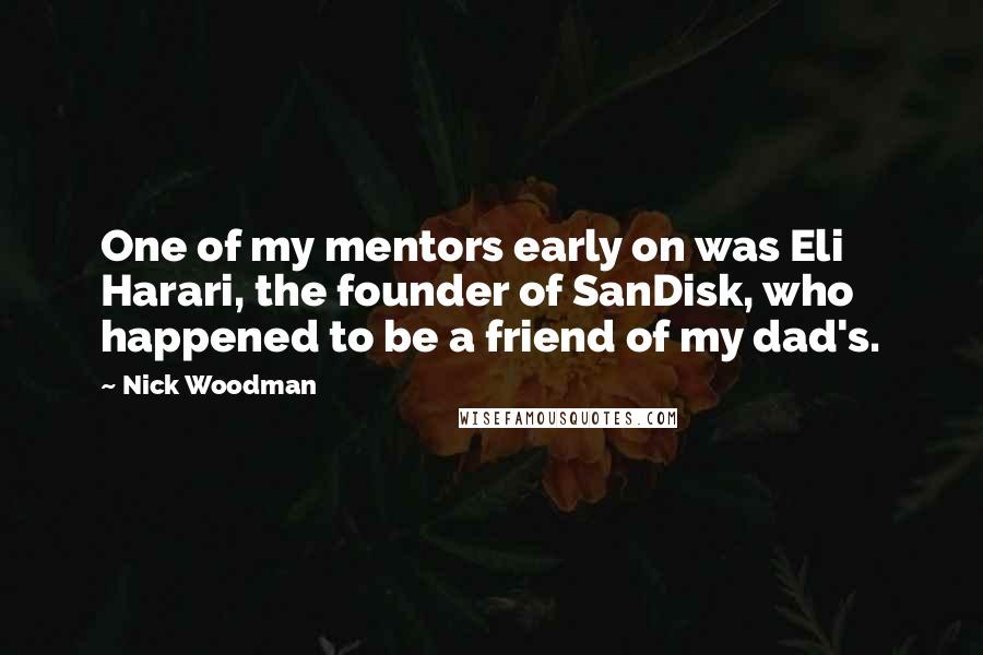 Nick Woodman Quotes: One of my mentors early on was Eli Harari, the founder of SanDisk, who happened to be a friend of my dad's.