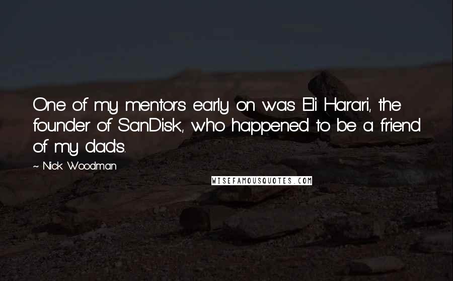 Nick Woodman Quotes: One of my mentors early on was Eli Harari, the founder of SanDisk, who happened to be a friend of my dad's.