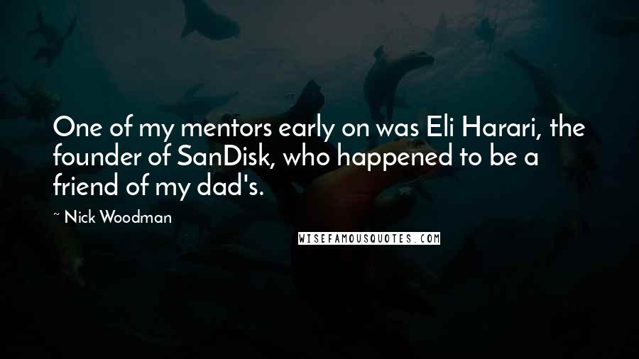 Nick Woodman Quotes: One of my mentors early on was Eli Harari, the founder of SanDisk, who happened to be a friend of my dad's.