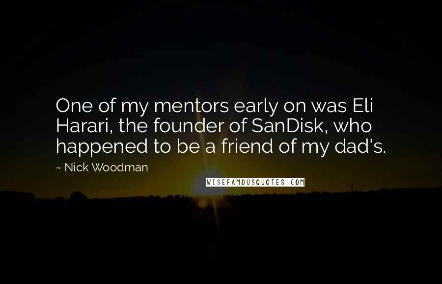 Nick Woodman Quotes: One of my mentors early on was Eli Harari, the founder of SanDisk, who happened to be a friend of my dad's.