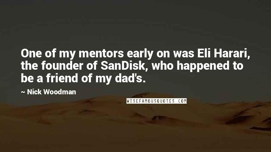 Nick Woodman Quotes: One of my mentors early on was Eli Harari, the founder of SanDisk, who happened to be a friend of my dad's.