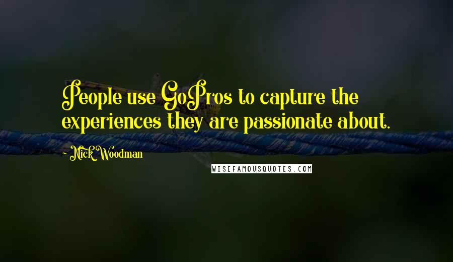 Nick Woodman Quotes: People use GoPros to capture the experiences they are passionate about.