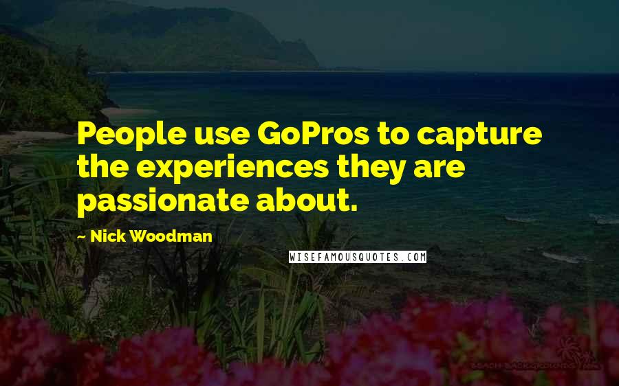 Nick Woodman Quotes: People use GoPros to capture the experiences they are passionate about.