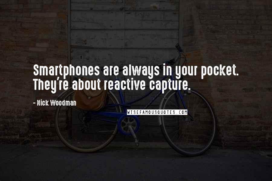 Nick Woodman Quotes: Smartphones are always in your pocket. They're about reactive capture.