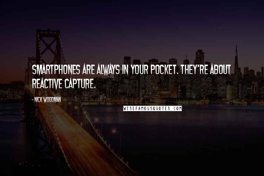 Nick Woodman Quotes: Smartphones are always in your pocket. They're about reactive capture.