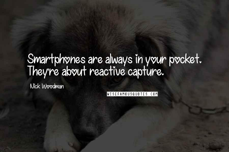 Nick Woodman Quotes: Smartphones are always in your pocket. They're about reactive capture.