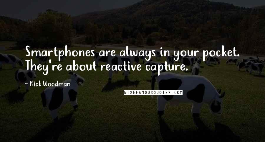Nick Woodman Quotes: Smartphones are always in your pocket. They're about reactive capture.