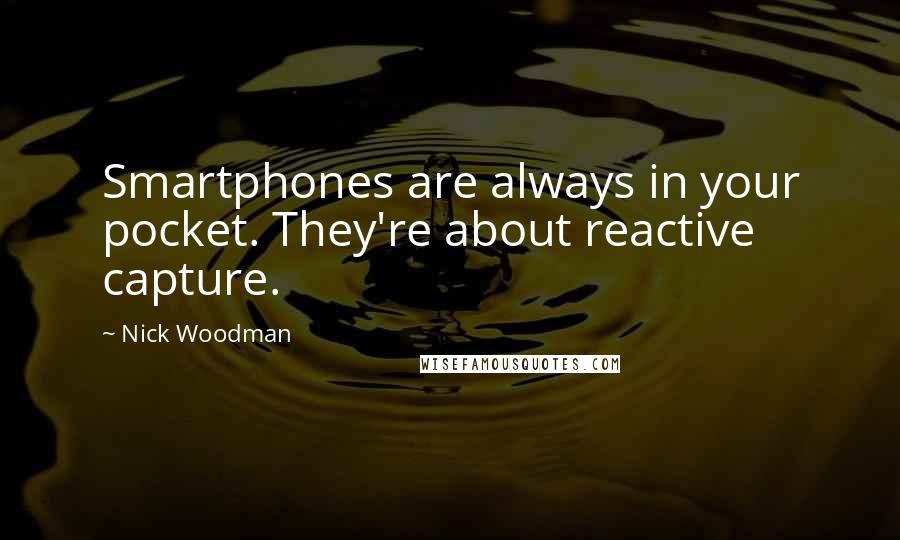 Nick Woodman Quotes: Smartphones are always in your pocket. They're about reactive capture.