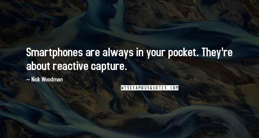 Nick Woodman Quotes: Smartphones are always in your pocket. They're about reactive capture.