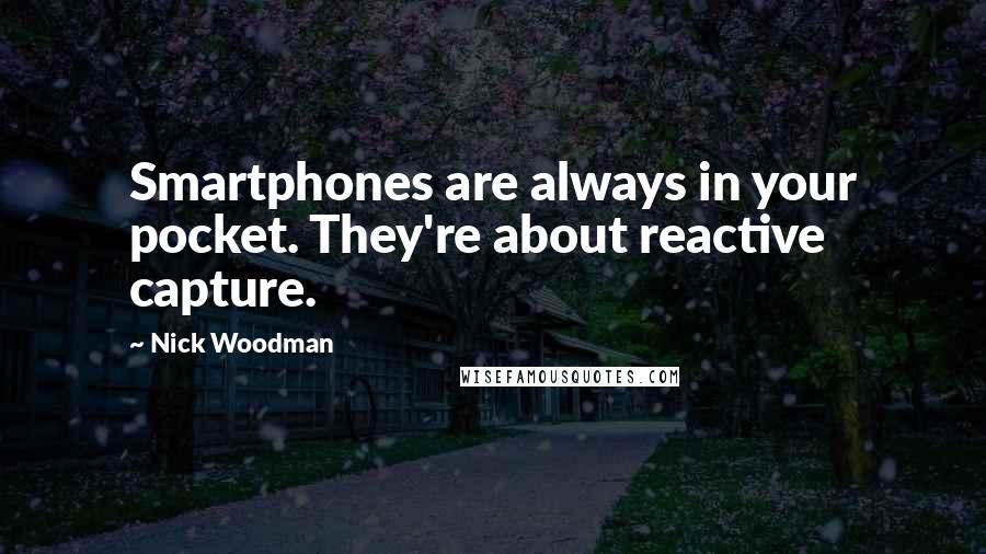 Nick Woodman Quotes: Smartphones are always in your pocket. They're about reactive capture.