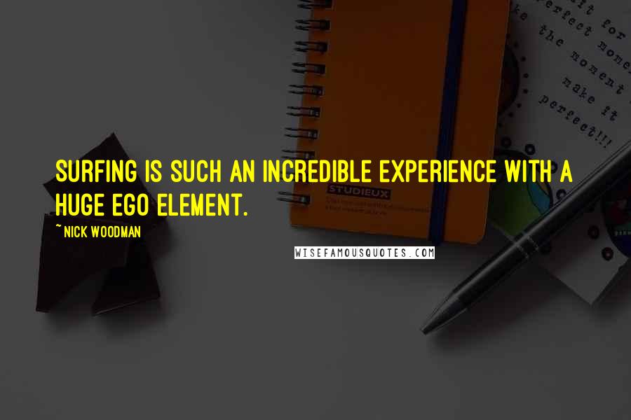Nick Woodman Quotes: Surfing is such an incredible experience with a huge ego element.