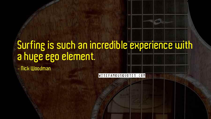 Nick Woodman Quotes: Surfing is such an incredible experience with a huge ego element.