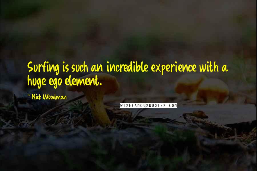 Nick Woodman Quotes: Surfing is such an incredible experience with a huge ego element.