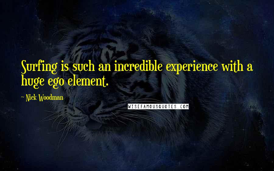 Nick Woodman Quotes: Surfing is such an incredible experience with a huge ego element.