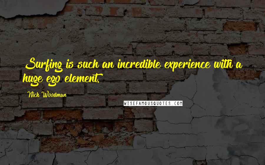 Nick Woodman Quotes: Surfing is such an incredible experience with a huge ego element.