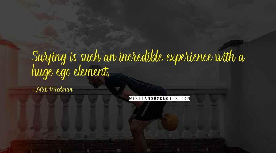 Nick Woodman Quotes: Surfing is such an incredible experience with a huge ego element.