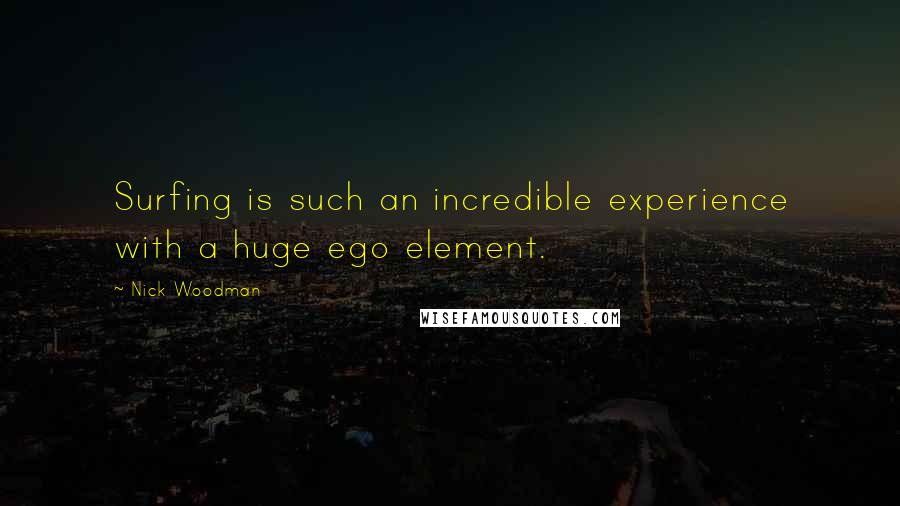 Nick Woodman Quotes: Surfing is such an incredible experience with a huge ego element.