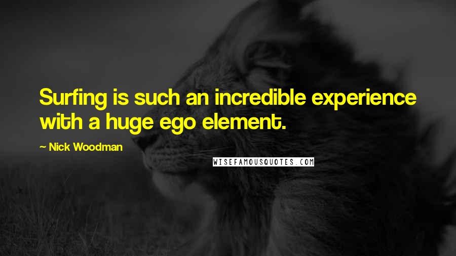 Nick Woodman Quotes: Surfing is such an incredible experience with a huge ego element.