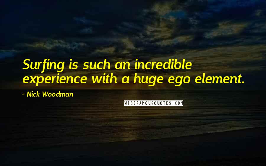 Nick Woodman Quotes: Surfing is such an incredible experience with a huge ego element.