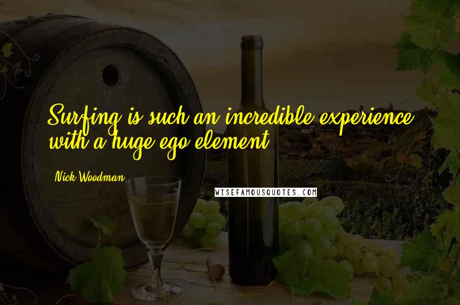 Nick Woodman Quotes: Surfing is such an incredible experience with a huge ego element.