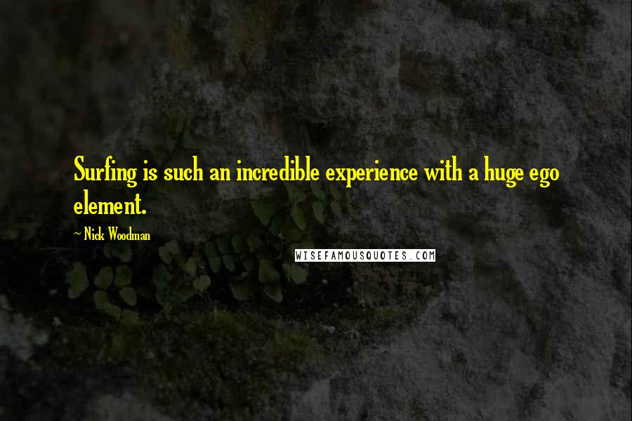 Nick Woodman Quotes: Surfing is such an incredible experience with a huge ego element.