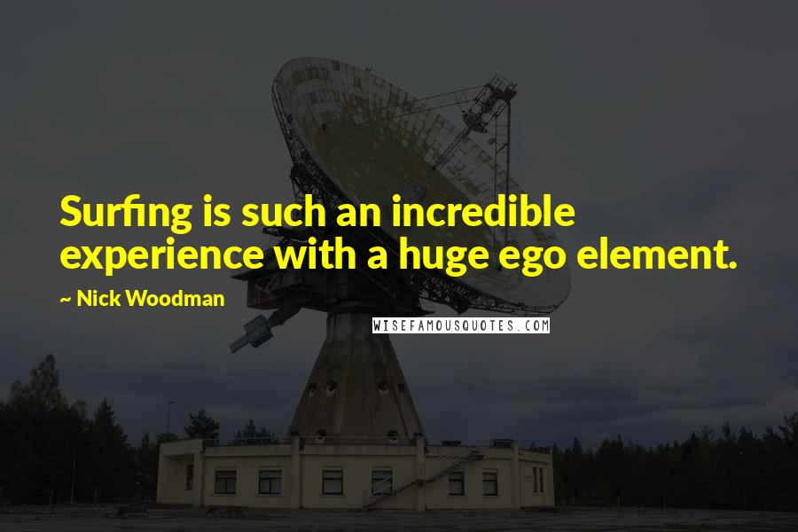 Nick Woodman Quotes: Surfing is such an incredible experience with a huge ego element.