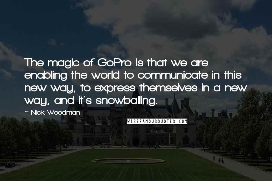 Nick Woodman Quotes: The magic of GoPro is that we are enabling the world to communicate in this new way, to express themselves in a new way, and it's snowballing.