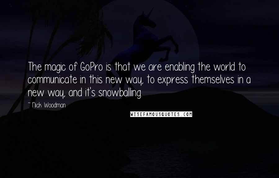 Nick Woodman Quotes: The magic of GoPro is that we are enabling the world to communicate in this new way, to express themselves in a new way, and it's snowballing.